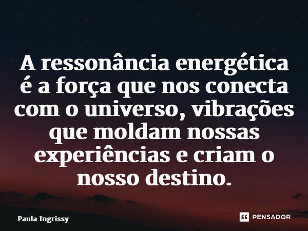 ⁠A ressonância energética é a força que nos conecta com o universo, vibrações que moldam nossas experiências e criam o nosso destino.... Frase de Paula Ingrissy.