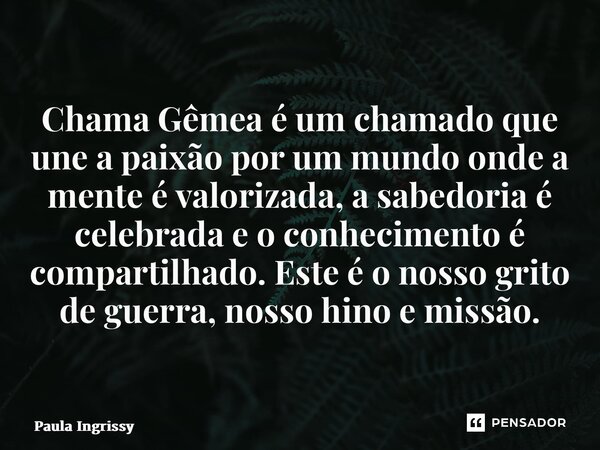 ⁠Chama Gêmea é um chamado que une a paixão por um mundo onde a mente é valorizada, a sabedoria é celebrada e o conhecimento é compartilhado. Este é o nosso grit... Frase de Paula Ingrissy.
