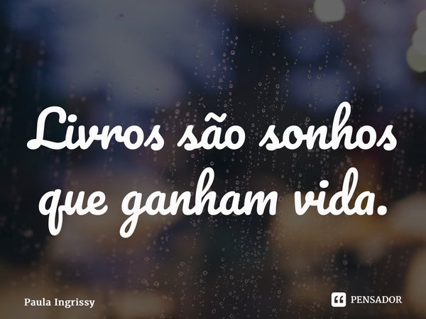 ⁠Livros são sonhos que ganham vida.... Frase de Paula Ingrissy.