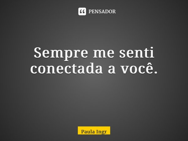 Sempre me senti conectada a você. ⁠... Frase de Paula Ingrissy.