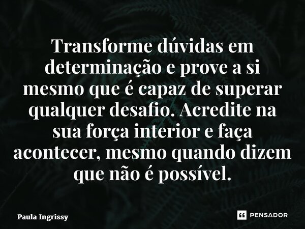 ⁠Transforme dúvidas em determinação e prove a si mesmo que é capaz de superar qualquer desafio. Acredite na sua força interior e faça acontecer, mesmo quando di... Frase de Paula Ingrissy.