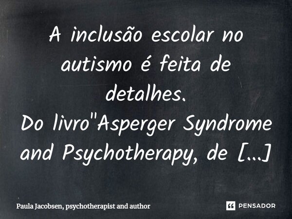 ⁠A inclusão escolar no autismo é feita de detalhes.... Frase de Paula Jacobsen, psychotherapist and author.