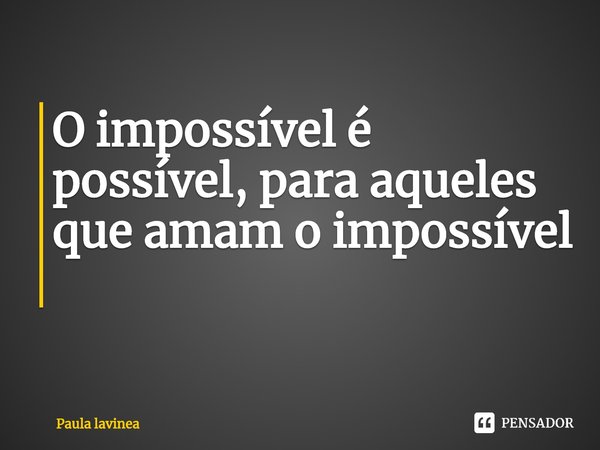 O impossível é possível, para aqueles que amam o impossível ⁠... Frase de Paula lavinea.