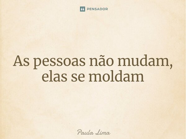 ⁠As pessoas não mudam, elas se moldam... Frase de Paula Lima.