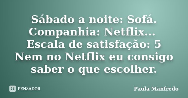 Sábado a noite: Sofá. Companhia: Netflix... Escala de satisfação: 5 Nem no Netflix eu consigo saber o que escolher.... Frase de Paula Manfredo.