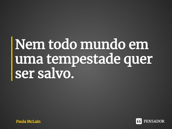 ⁠Nem todo mundo em uma tempestade quer ser salvo.... Frase de Paula McLain.