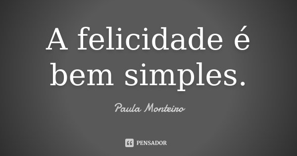 A felicidade é bem simples.... Frase de Paula Monteiro.
