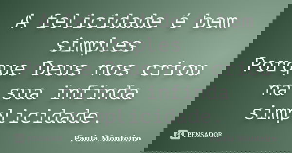 A felicidade é bem simples Porque Deus nos criou na sua infinda simplicidade.... Frase de Paula Monteiro.