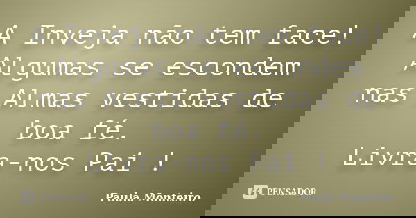 A Inveja não tem face! Algumas se escondem nas Almas vestidas de boa fé. Livra-nos Pai !... Frase de Paula Monteiro.
