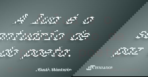 A lua é o santuário de paz do poeta.... Frase de Paula Monteiro.