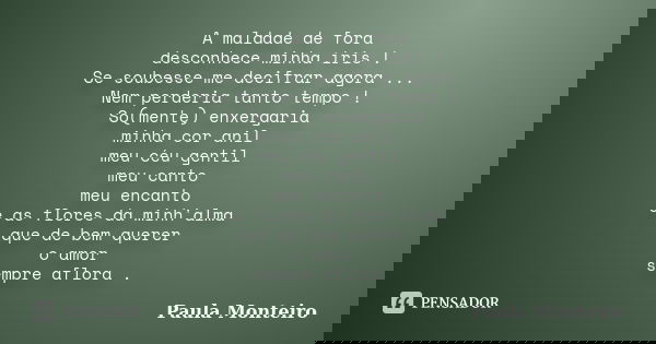 A maldade de fora desconhece minha íris ! Se soubesse me decifrar agora ... Nem perderia tanto tempo ! So(mente) enxergaria minha cor anil meu céu gentil meu ca... Frase de Paula Monteiro.