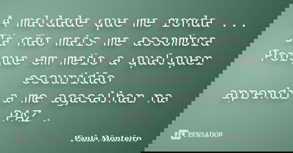 A maldade que me ronda ... Já não mais me assombra Porque em meio a qualquer escuridão aprendi a me agasalhar na PAZ .... Frase de Paula Monteiro.