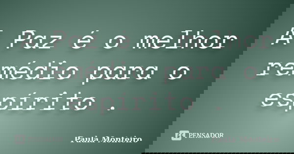 A Paz é o melhor remédio para o espírito .... Frase de Paula Monteiro.