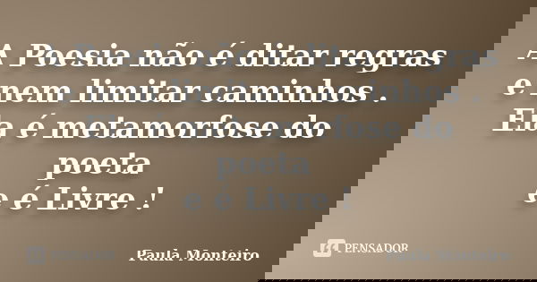 A Poesia não é ditar regras e nem limitar caminhos . Ela é metamorfose do poeta e é Livre !... Frase de Paula Monteiro.