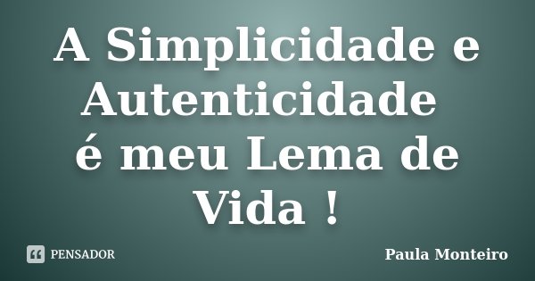 A Simplicidade e Autenticidade é meu Lema de Vida !... Frase de Paula Monteiro.