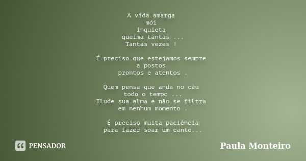 A vida amarga mói inquieta queima tantas ... Tantas vezes ! É preciso que estejamos sempre a postos prontos e atentos . Quem pensa que anda no céu todo o tempo ... Frase de Paula Monteiro.