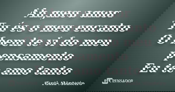 Ah,meu amor Tu és o meu encanto O bem te vi do meu pensamento Eu te amo tanto... Frase de Paula Monteiro.