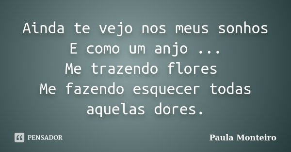 Ainda te vejo nos meus sonhos E como um anjo ... Me trazendo flores Me fazendo esquecer todas aquelas dores.... Frase de Paula Monteiro.