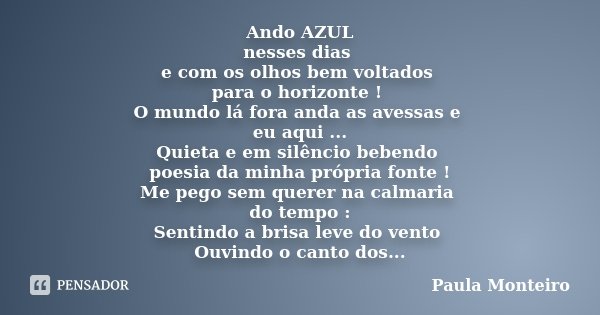 Ando AZUL nesses dias e com os olhos bem voltados para o horizonte ! O mundo lá fora anda as avessas e eu aqui ... Quieta e em silêncio bebendo poesia da minha ... Frase de Paula Monteiro.