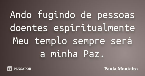 Ando fugindo de pessoas doentes espiritualmente Meu templo sempre será a minha Paz.... Frase de Paula Monteiro.