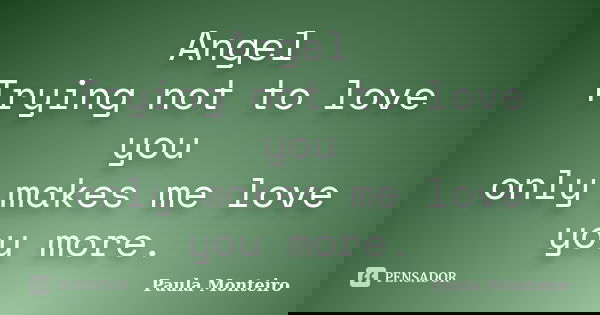 Angel Trying not to love you only makes me love you more.... Frase de Paula Monteiro.