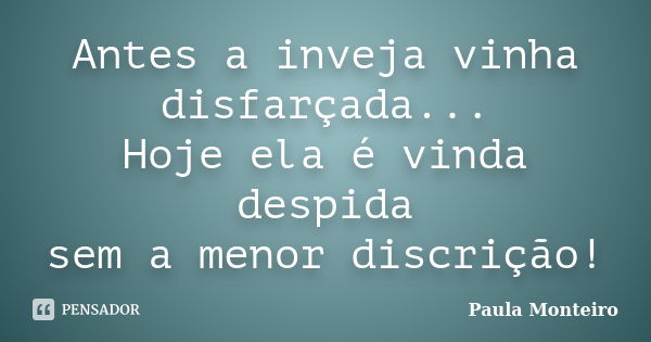 Antes a inveja vinha disfarçada... Hoje ela é vinda despida sem a menor discrição!... Frase de Paula Monteiro.