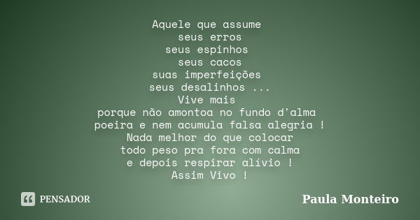 Aquele que assume seus erros seus espinhos seus cacos suas imperfeições seus desalinhos ... Vive mais porque não amontoa no fundo d'alma poeira e nem acumula fa... Frase de Paula Monteiro.