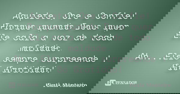 Aquiete, Ore e Confie! Porque quando Deus quer Ele cala a voz de toda maldade. Ah...Ele sempre surpreende ! Só Gratidão!... Frase de Paula Monteiro.