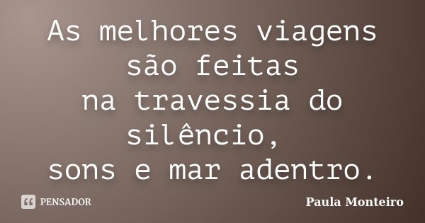 As melhores viagens são feitas na travessia do silêncio, sons e mar adentro.... Frase de Paula Monteiro.