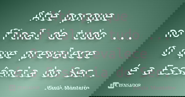 Até porque no final de tudo ... O que prevalece é a Essência do Ser.... Frase de Paula Monteiro.