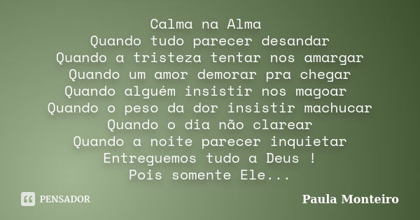 Calma na Alma Quando tudo parecer desandar Quando a tristeza tentar nos amargar Quando um amor demorar pra chegar Quando alguém insistir nos magoar Quando o pes... Frase de Paula Monteiro.