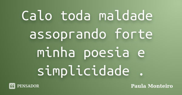 Calo toda maldade assoprando forte minha poesia e simplicidade .... Frase de Paula Monteiro.