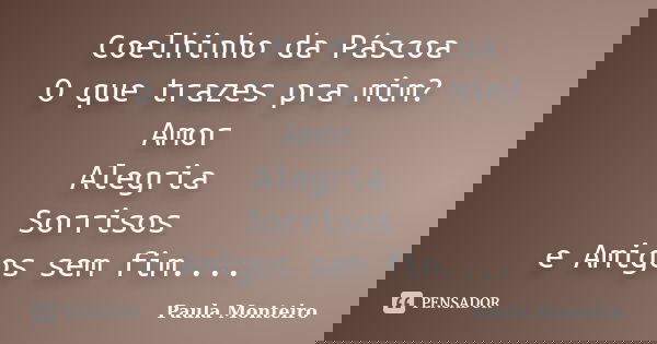 Coelhinho da Páscoa O que trazes pra mim? Amor Alegria Sorrisos e Amigos sem fim....... Frase de Paula Monteiro.