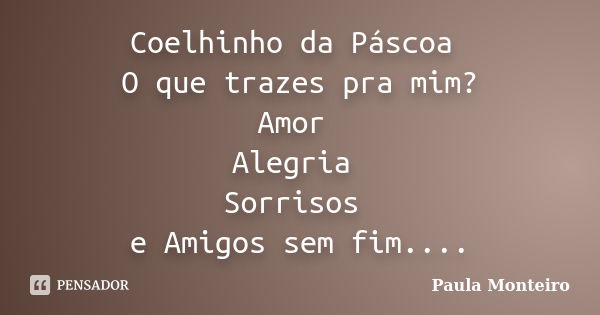 Coelhinho da Páscoa O que trazes pra mim? Amor Alegria Sorrisos e Amigos sem fim....... Frase de Paula Monteiro.