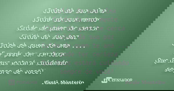 Cuide da sua alma Cuide da sua mente Cuide de quem te cerca Cuida da sua paz Cuide de quem te ama .... E pode ter certeza Que Deus estará cuidando sempre de voc... Frase de Paula Monteiro.