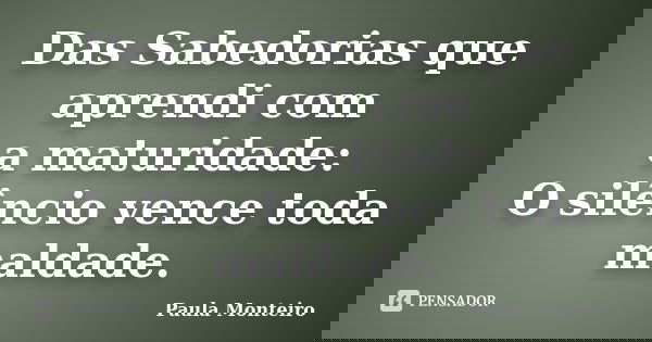 Das Sabedorias que aprendi com a maturidade: O silêncio vence toda maldade.... Frase de Paula Monteiro.