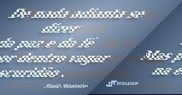 De nada adianta se dizer da paz e da fé Mas por dentro vagar na escuridão .... Frase de Paula Monteiro.