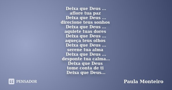 Deixa que Deus ... aflore tua paz Deixa que Deus ... direcione teus sonhos Deixa que Deus ... aquiete tuas dores Deixa que Deus ... aqueça teus olhos Deixa que ... Frase de Paula Monteiro.