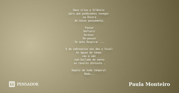 Deus criou o Silêncio para que pudéssemos navegar na Âncora do nosso pensamento. Pausar Refletir Serenar Re-pousar Se auto Respirar ... E de sobreaviso nos deu ... Frase de Paula Monteiro.