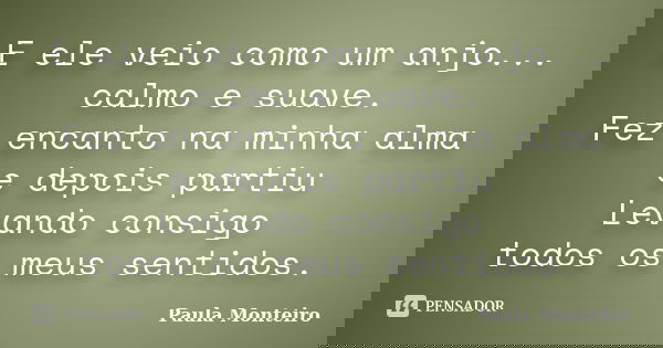 E ele veio como um anjo... calmo e suave. Fez encanto na minha alma e depois partiu Levando consigo todos os meus sentidos.... Frase de Paula Monteiro.