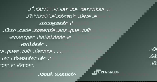 É fácil viver de mentiras . Difícil é dormir leve e sossegado ! Isso cabe somente aos que não enxergam falsidade e maldade . Para quem não lembra ... São os cha... Frase de Paula Monteiro.