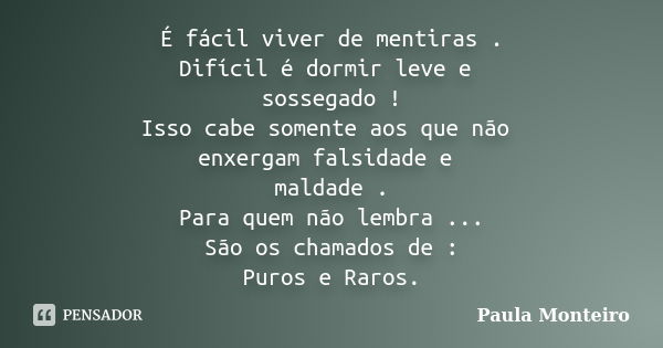 É fácil viver de mentiras . Difícil é dormir leve e sossegado ! Isso cabe somente aos que não enxergam falsidade e maldade . Para quem não lembra ... São os cha... Frase de Paula Monteiro.