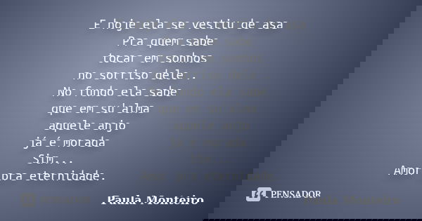 E hoje ela se vestiu de asa Pra quem sabe tocar em sonhos no sorriso dele . No fundo ela sabe que em su'alma aquele anjo já é morada Sim... Amor pra eternidade.... Frase de Paula Monteiro.