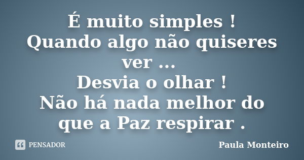 É muito simples ! Quando algo não quiseres ver ... Desvia o olhar ! Não há nada melhor do que a Paz respirar .... Frase de Paula Monteiro.