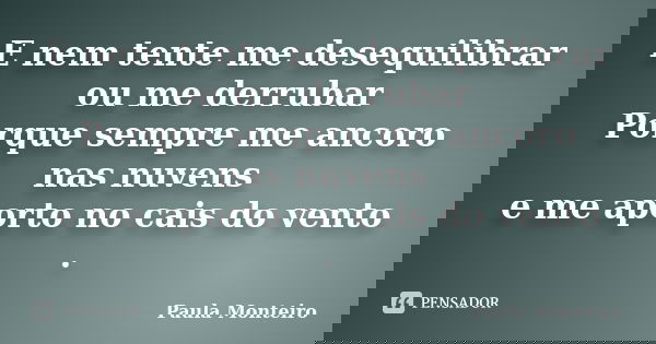 E nem tente me desequilibrar ou me derrubar Porque sempre me ancoro nas nuvens e me aporto no cais do vento .... Frase de Paula Monteiro.