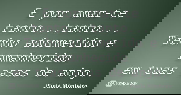 E por amar-te tanto...tanto... Tenho adormecido e amanhecido em tuas asas de anjo.... Frase de Paula Monteiro.
