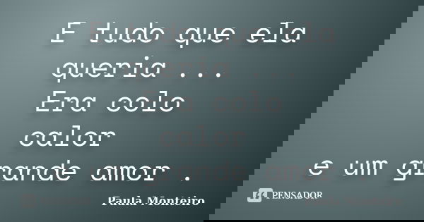 E tudo que ela queria ... Era colo calor e um grande amor .... Frase de Paula Monteiro.