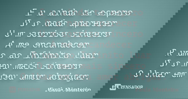 E u ainda te espero D o nada aparecer U m sorriso sincero A me encandecer R umo ao Infinito luar D o meu mais sincero O lhar em teu amor abrigar.... Frase de Paula Monteiro.