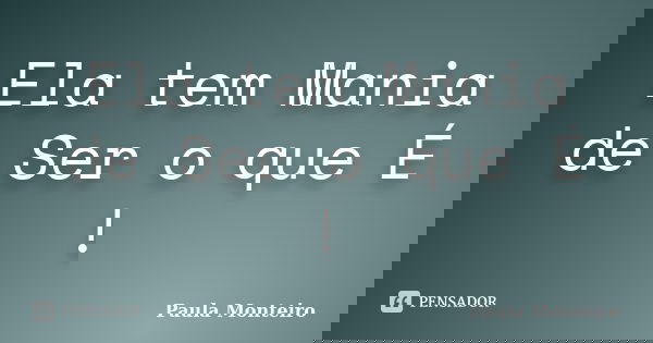 Ela tem Mania de Ser o que É !... Frase de Paula Monteiro.