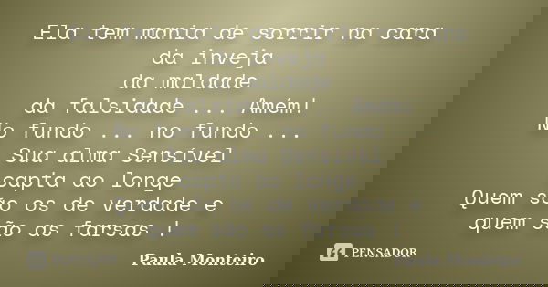 Ela tem mania de sorrir na cara da inveja da maldade da falsidade ... Amém! No fundo ... no fundo ... Sua alma Sensível capta ao longe Quem são os de verdade e ... Frase de Paula Monteiro.